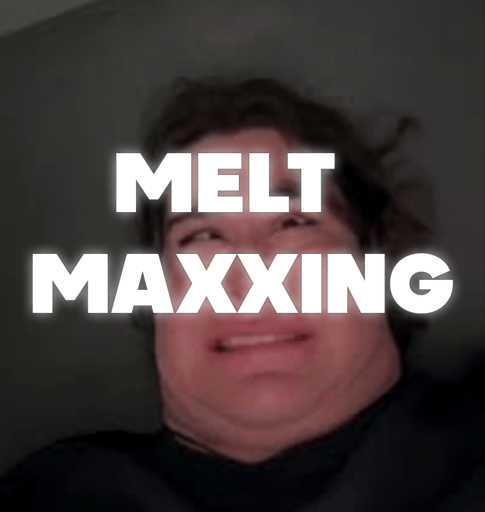 Meltmaxxing